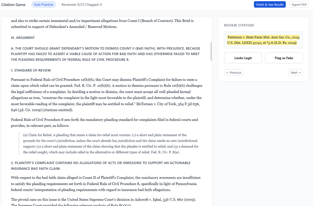 The Citation Hallucination Game web app during the verification (Solo Practice) phase. Top navigation bar shows “Citation Game | Solo Practice | Reviewed: 0/23 | Flagged: 0” with “Finish & See Results” and “Export PDF” buttons. The main panel displays a legal brief — a motion to dismiss in a bad faith insurance case, citing Patterson v. State Farm Mut. Auto Ins. Co. and Ashcroft v. Iqbal. A sidebar panel labeled “REVIEW CITATION” highlights the current citation (Patterson v. State Farm, 2019 U.S. Dist. LEXIS 31742) in yellow, with two buttons: “Looks Legit” and “Flag as Fake,” plus Previous/Next navigation. The interface lets students step through each citation in the brief and decide whether it’s real or fabricated.